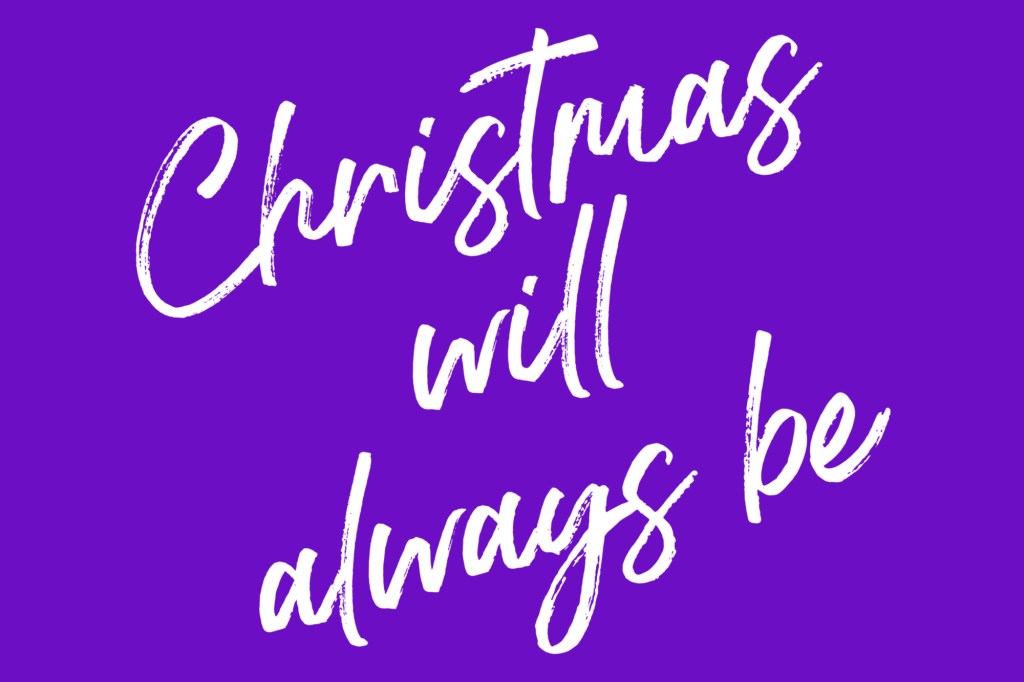 Christmas Will Always Be……
